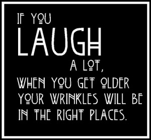 if-you-laugh-a-lotwhen-you-get-older-your-wrinkles-will-be-in-the-right-places-laughter-quote
